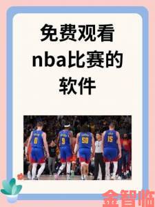 免费观看nba比赛的软件如何轻松获取？资深球迷私藏的三大途径